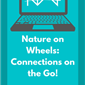 Nature on Wheels: Connections on the Go!