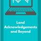 Land Acknowledgements and Beyond